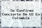 Ver se confirma concierto de u2 en colombia Se Confirma Concierto De <b>U2</b> En Colombia