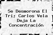 Se Desmorona El Tri; <b>Carlos Vela</b> Deja La Concentración