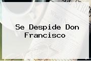 Se Despide <b>Don Francisco</b>