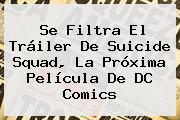 Se Filtra El Tráiler De <b>Suicide Squad</b>, La Próxima Película De DC Comics
