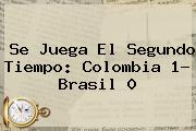 Se Juega El Segundo Tiempo: <b>Colombia</b> 1- <b>Brasil</b> 0