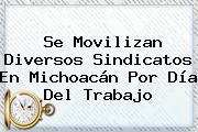 Se Movilizan Diversos Sindicatos En Michoacán Por <b>Día Del Trabajo</b>