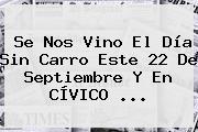 Se Nos Vino El <b>Día Sin Carro</b> Este <b>22 De Septiembre</b> Y En CÍVICO <b>...</b>