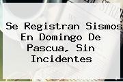 Se Registran Sismos En <b>Domingo De Pascua</b>, Sin Incidentes