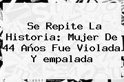 Ver se repite la historia mujer de 44 anos fue violada y empalada Se Repite La Historia: Mujer De 44 Años Fue Violada Y <b>empalada</b>