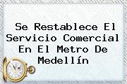 Se Restablece El Servicio Comercial En El <b>Metro De Medellín</b>