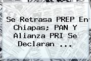 Se Retrasa <b>PREP</b> En <b>Chiapas</b>; PAN Y Alianza PRI Se Declaran <b>...</b>