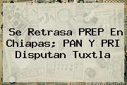 Se Retrasa <b>PREP</b> En <b>Chiapas</b>; PAN Y PRI Disputan Tuxtla
