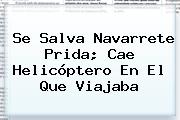 Se Salva <b>Navarrete Prida</b>; Cae Helicóptero En El Que Viajaba