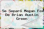 Se Separó <b>Megan Fox</b> De Brian Austin Green