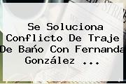 Se Soluciona Conflicto De Traje De Baño Con <b>Fernanda González</b> <b>...</b>