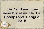 Se Sortean Las <b>semifinales</b> De La <b>Champions</b> League <b>2015</b>