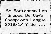 Se Sortearon Los Grupos De <b>Uefa Champions League 2016</b>/17 Y Se ...
