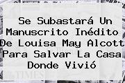 Se Subastará Un Manuscrito Inédito De <b>Louisa May Alcott</b> Para Salvar La Casa Donde Vivió