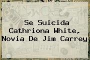 Se Suicida <b>Cathriona White</b>, Novia De Jim Carrey