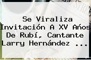 Se Viraliza Invitación A <b>XV</b> Años De <b>Rubí</b>, Cantante Larry Hernández ...