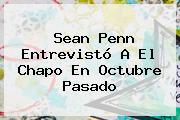 <b>Sean Penn</b> Entrevistó A El Chapo En Octubre Pasado