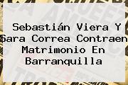 Sebastián Viera Y <b>Sara Correa</b> Contraen Matrimonio En Barranquilla
