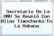 Secretario De La ONU Se Reunió Con Alias <b>Timochenko</b> En La Habana