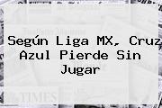 Ver segun liga mx cruz azul pierde sin jugar Según <b>Liga MX</b>, Cruz Azul Pierde Sin Jugar