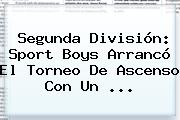 Segunda División: <b>Sport</b> Boys Arrancó El Torneo De Ascenso Con Un ...