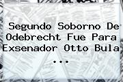 Ver segundo soborno de odebrecht fue para exsenador otto bula Segundo Soborno De <b>Odebrecht</b> Fue Para Exsenador Otto Bula ...