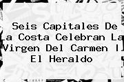 Seis Capitales De La Costa Celebran La <b>Virgen Del Carmen</b> | El Heraldo