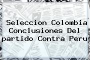 Seleccion <b>Colombia</b> Conclusiones Del <b>partido</b> Contra Peru
