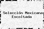 <b>Selección Mexicana</b> Escoltada