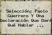 Selección: <b>Paolo Guerrero</b> Y Una Declaración Que Dará Qué Hablar <b>...</b>