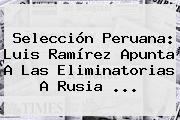 Selección Peruana: Luis Ramírez Apunta A Las <b>Eliminatorias</b> A <b>Rusia</b> <b>...</b>