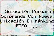 Selección Peruana Sorprende Con Nueva Ubicación En <b>ránking FIFA</b> ...