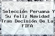 Selección Peruana Y Su <b>feliz</b> Navidad Tras Decisión De La FIFA