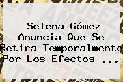 Selena Gómez Anuncia Que Se Retira Temporalmente Por Los Efectos ...
