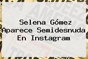 <b>Selena Gómez</b> Aparece Semidesnuda En Instagram