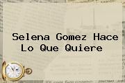<b>Selena</b> Gomez Hace Lo Que Quiere