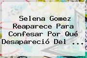 <b>Selena Gomez</b> Reaparece Para Confesar Por Qué Desapareció Del ...