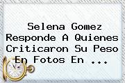 <b>Selena Gomez</b> Responde A Quienes Criticaron Su Peso En Fotos En ...