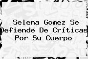 <b>Selena Gomez</b> Se Defiende De Críticas Por Su Cuerpo