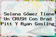 Selena Gómez Tiene Un CRUSH Con <b>Brad Pitt</b> Y Ryan Gosling
