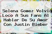 Selena Gomez Volvió Loco A Sus Fans Al Hablar De Su Amor Con <b>Justin Bieber</b>