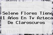 <b>Selene Flores</b> Tiene 11 Años En Tv Azteca De Claroscuros