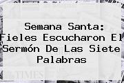 Semana Santa: Fieles Escucharon El <b>Sermón De Las Siete Palabras</b> ...