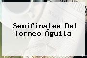 Semifinales Del <b>Torneo Águila</b>