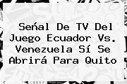 Señal De TV Del Juego <b>Ecuador Vs. Venezuela</b> Sí Se Abrirá Para Quito