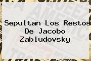 Sepultan Los Restos De <b>Jacobo Zabludovsky</b>