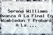 <b>Serena Williams</b> Avanza A La Final En Wimbledon Y Probará A La <b>...</b>