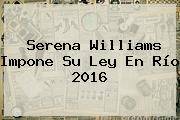 <b>Serena Williams</b> Impone Su Ley En Río 2016