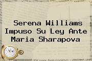 <b>Serena Williams</b> Impuso Su Ley Ante Maria Sharapova