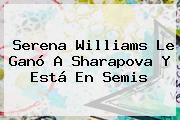 <b>Serena Williams</b> Le Ganó A Sharapova Y Está En Semis